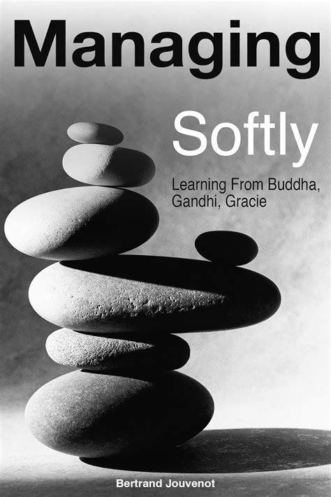 Read Online Managing Softly Learning From Buddha Gandhi Gracie By Bertrand Jouvenot