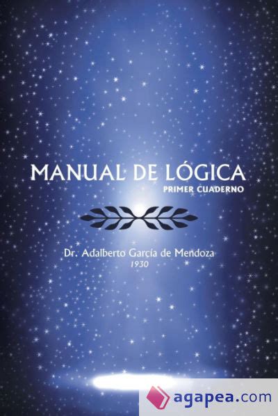 Manual de logica by dr adalberto garc a de mendoza. - Dichosa edad y siglo dichoso aquel--.