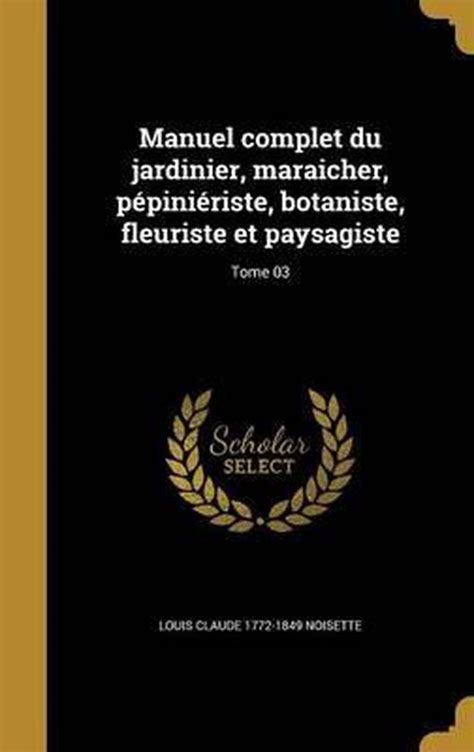 Manuel complet du jardinier, maraicher, pépiniériste, botaniste, fleuriste et paysagiste. - The collectors guide to the school strap second edition.