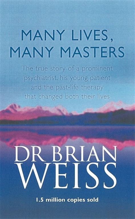 Full Download Many Lives Many Masters The True Story Of A Prominent Psychiatrist His Young Patient And The Pastlife Therapy That Changed Both Their Lives By Brian L Weiss