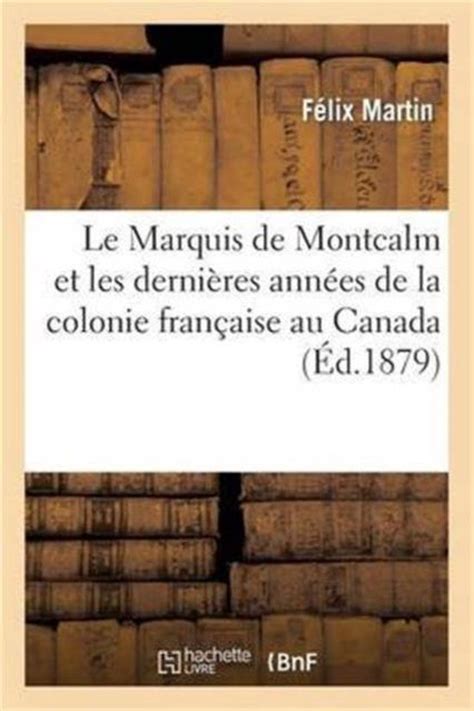 Marquis de montcalm et les derniers années de la colonie française au canada, (1756 1760). - Xavier moralité, ou, les années impatientes.