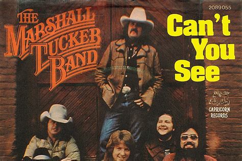 The Marshall Tucker Band Can't You See song was originally recorded by the band on their 1973 debut album (The Marshall Tucker Band) and released as the album's first single. It was re-released in 1977 and peaked at number #75 on the Billboard Hot 100. The Marshall Tucker Band hails from Spartanburg, South Carolina and are considered a "southern rock" band.. 