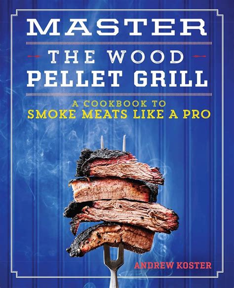 Read Online Master The Wood Pellet Grill A Cookbook To Smoke Meats And More Like A Pro By Andrew Koster