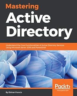 Read Mastering Active Directory Understand The Core Functionalities Of Active Directory Services Using Microsoft Server 2016 And Powershell By Dishan Melroy Francis