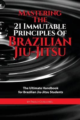 Read Online Mastering The 21 Immutable Principles Of Brazilian Jiujitsu The Ultimate Handbook For Brazilian Jiujitsu Students By Paulo Guillobel