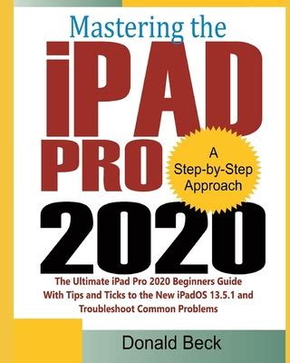 Read Online Mastering The Ipad Pro 2020 The Ultimate Ipad Pro 2020 Beginners Guide With Tips And Tricks To The New Ipados 1351 And Troubleshoot Common Problems By Donald Beck