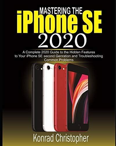 Read Mastering The Iphone Se 2020 A Complete 2020 Guide To The Hidden Features To Your Iphone Se Second Generation And Troubleshooting Common Problems By Konrad Christopher