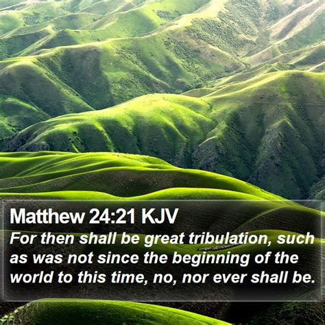 Matthew 24:21 KJV: For then shall be great tribulation, such as was …