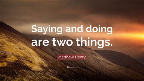 Matthew Henry - Saying and doing are two things. - BrainyQuote