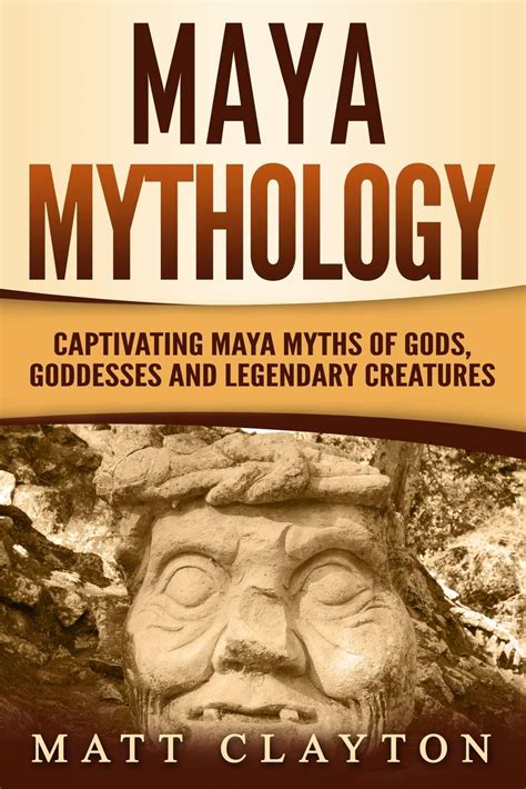 Read Online Maya Mythology Captivating Maya Myths Of Gods Goddesses And Legendary Creatures By Matt Clayton