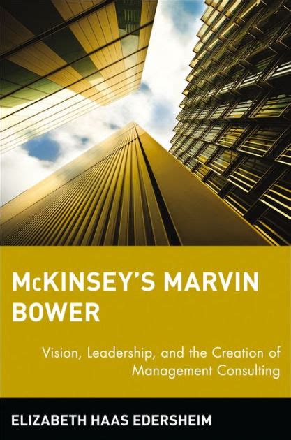 Read Mckinseys Marvin Bower Vision Leadership And The Creation Of Management Consulting By Elizabeth Haas Edersheim