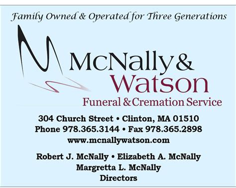 Mcnally funeral home clinton ma. Phone: 978-365-3144. Our services are not about us; they're about you. Every life is unique. And every family has different needs. That's why every memorial celebration should be unique. At McNally & Watson, we believe that each service should reflect the life lived, and allow each individual family and their friends to share love, strength and ... 