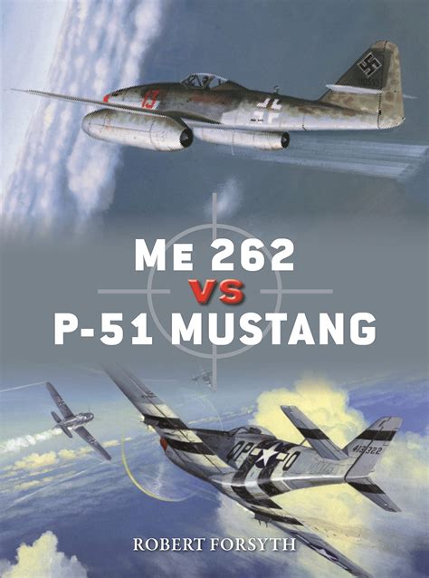 Download Me 262 Vs P51 Mustang Europe 1944Ã45 Duel Book 100 By Robert Forsyth