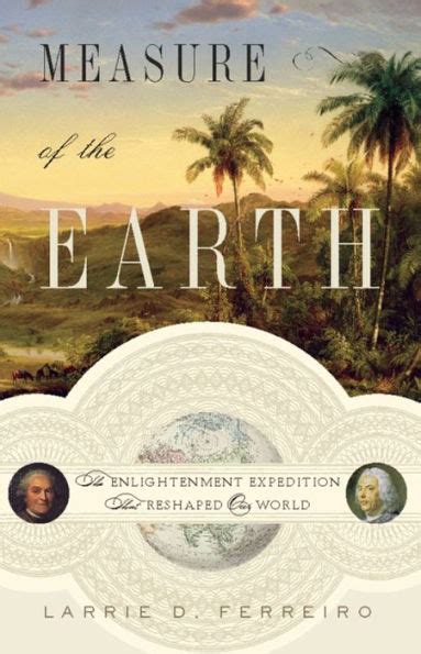Read Online Measure Of The Earth The Enlightenment Expedition That Reshaped Our World By Larrie D Ferreiro