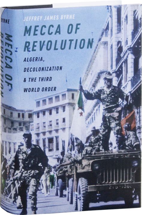 Full Download Mecca Of Revolution Algeria Decolonization And The Third World Order By Jeffrey James Byrne