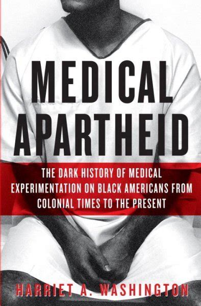 Medical apartheid: the dark history of medical experimentation on Black Americans from colonial times to the present. Author: Washington, Harriet A. Published: New York : Anchor Books, 2008. Format: Book. ….