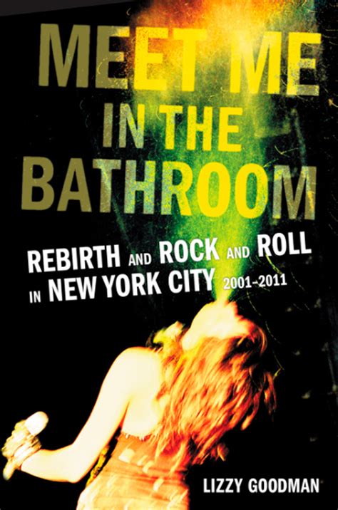 Full Download Meet Me In The Bathroom Rebirth And Rock And Roll In New York City 20012011 By Lizzy Goodman
