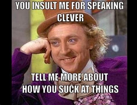 Meme insults. 10. I don’t know what your problem is, but I’m guessing it’s hard to pronounce. 11. If I wanted to hear from an asshole, I’d fart. 12. It’s kind of hilarious watching you try to fit your ... 