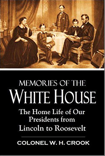 Read Online Memories Of The White House The Home Life Of Our Presidents From Lincoln To Roosevelt 1911 By William H Crook