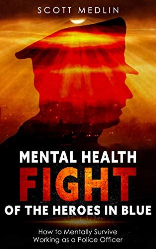 Read Online Mental Health Fight Of The Heroes In Blue How To Mentally Survive Working As A Police Officer By Scott Medlin