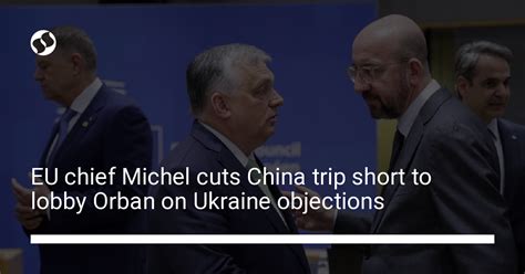 Michel to cut China trip short as Orbán issues fresh threat over Ukraine’s EU bid