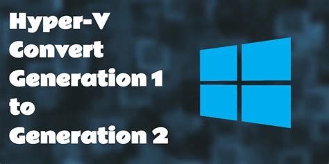 Microsoft HyperV How to Convert Generation 1 to Generation 2