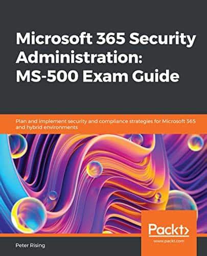 Read Microsoft 365 Security Administration Ms500 Exam Guide Plan And Implement Security And Compliance Strategies For Microsoft 365 And Hybrid Environments By Peter Rising