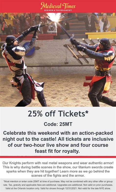 Mideval times coupon code. Show times are 5:00 pm and/or 8:00 pm on select nights. Tickets are for ages 3 years & older. Children under 2 enter free. Duration: Approximately 90mins. Upgrades available at show. Show times and dinner menu are subject to change without notice. Shows do sell out, so buy in advance! 
