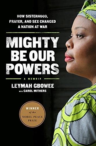 Read Online Mighty Be Our Powers How Sisterhood Prayer And Sex Changed A Nation At War By Leymah Gbowee