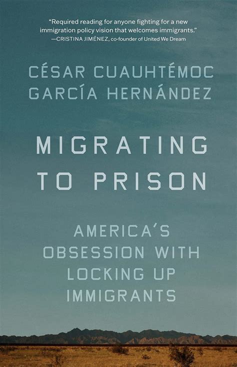 Read Migrating To Prison Americas Obsession With Locking Up Immigrants By Csar Cuauhtmoc Garca Hernndez