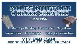 Business Name: Miles Muffler and Brake Shop. Address: 600 West Market Street. Phone Number: (717) 848-1584. Email: not listed. Miles Muffler and Brake Shop is located at 600 West Market Street York, PA. Please visit our page for more information about Miles Muffler and Brake Shop including contact information and directions.. 