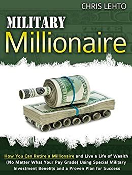 Read Military Millionaire How You Can Retire A Millionaire And Live A Life Of Wealth No Matter What Your Pay Grade Using Special Military Investment Benefits And A Proven Plan For Success By Chris Lehto