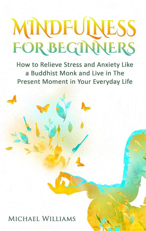 Read Online Mindfulness Mindfulness For Beginners  How To Relieve Stress And Anxiety Like A Buddhist Monk And Live In The Present Moment In Your Everyday Life Mindfulness Meditation Buddhism Zen By Michael Williams