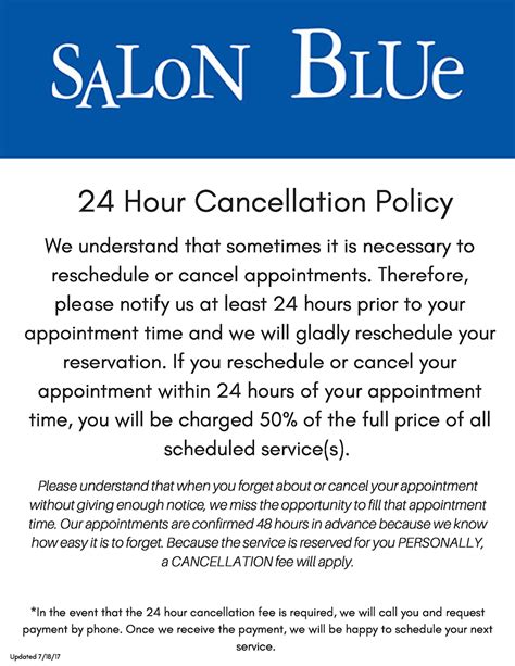 Cancellation Policy It is kindly requested that cancellations be made at least 24 hours in advance of the scheduled appointment time. Should a cancellation occur within 24 hours of the scheduled appointment, a fee equivalent to 50% of the service booked will be incurred. For cancellations made less than 12 hours prior to the scheduled time, as .... 