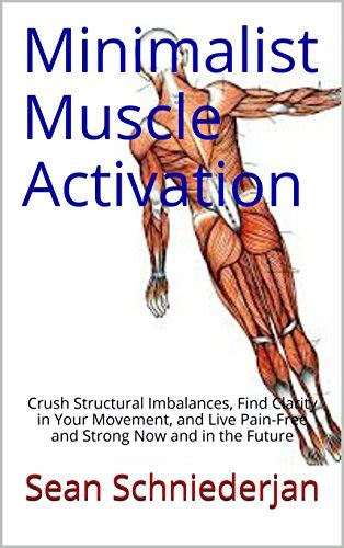 Read Minimalist Muscle Activation Crush Structural Imbalances Find Clarity In Your Movement And Live Painfree And Strong Now And In The Future By Sean Schniederjan