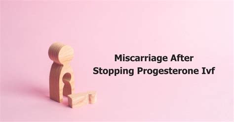 Miscarriage after stopping progesterone at 13 weeks.  After 16 weeks of pr...