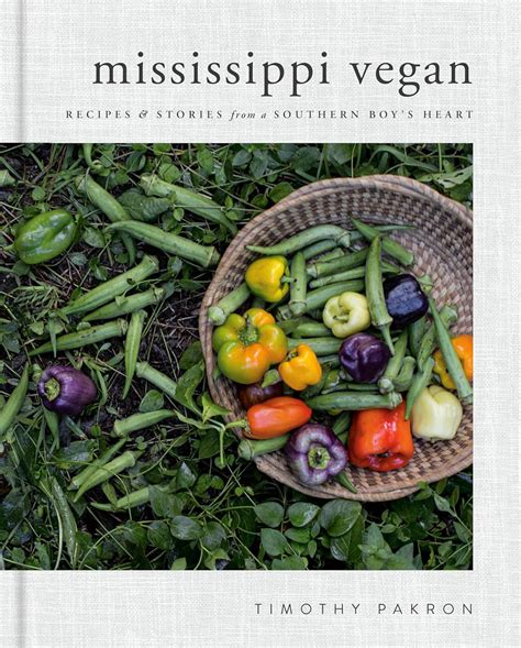 Read Mississippi Vegan Recipes And Stories From A Southern Boys Heart A Cookbook By Timothy Pakron
