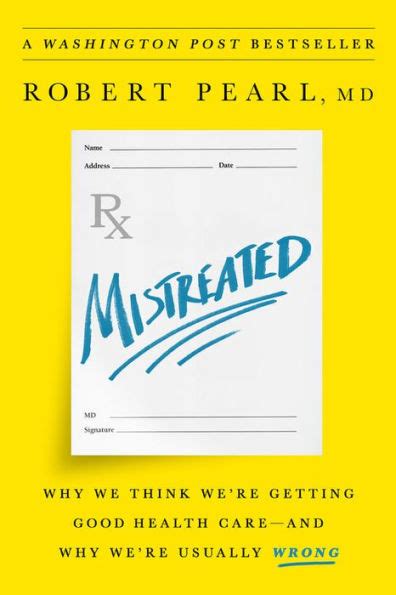 Read Mistreated Why We Think Were Getting Good Health Careand Why Were Usually Wrong By Robert Pearl