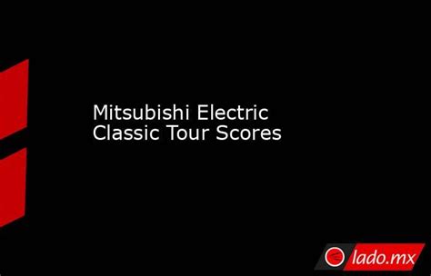 Mitsubishi Electric Classic Tour Scores