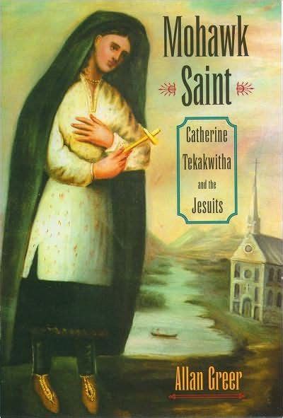 Read Online Mohawk Saint Catherine Tekakwitha And The Jesuits By Allan Greer