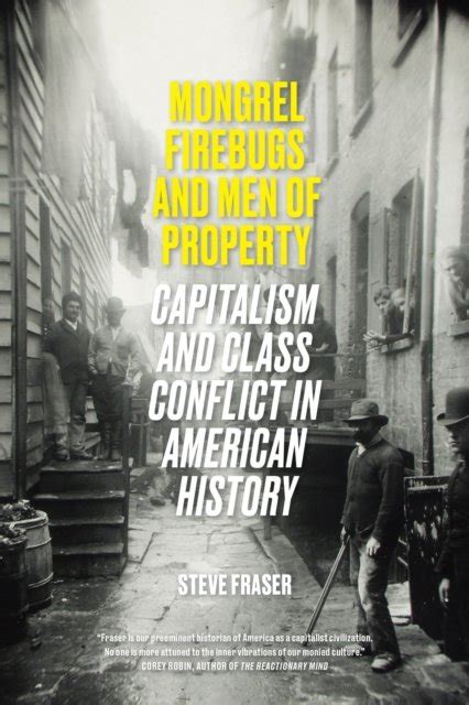 Download Mongrel Firebugs And Men Of Property Capitalism And Class Conflict In American History By Steve Fraser