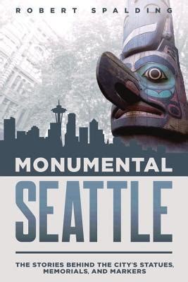 Full Download Monumental Seattle The Stories Behind The Citys Statues Memorials And Markers By Robert Spalding
