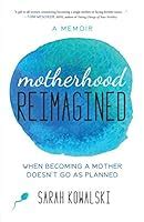 Read Motherhood Reimagined When Becoming A Mother Doesnt Go As Planned An Infertility Memoir By Sarah Kowalski