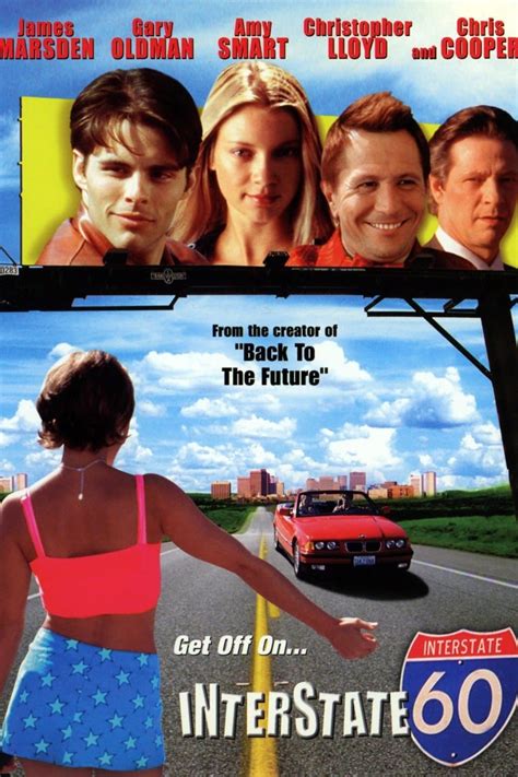 Movie interstate 60. 18 of 50. Interstate 60 (2002) Gary Oldman, Amy Jo Johnson, and James Marsden in Interstate 60 (2002) People Gary Oldman, Amy Jo Johnson, James Marsden. Titles Interstate 60. 