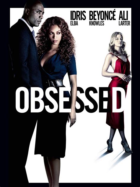 Movie obsessed. Obsessed is a 2009 American thriller film directed by Steve Shill, starring Idris Elba, Beyoncé and Ali Larter. Derek Charles (Idris Elba) works for a finance company and is married to Sharon (Beyoncé Knowles). While Derek is at work, he greets temporary worker Lisa Sheridan (Ali Larter), who, believing Derek was flirting with … 