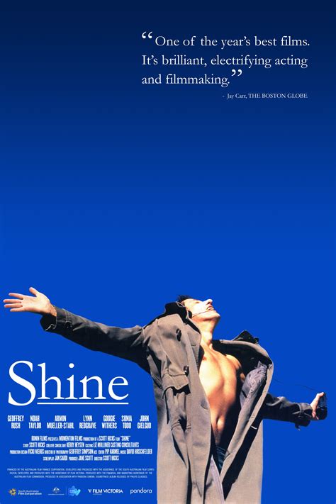 Movie shine. Shine is a 1996 Australian biographical drama film based on the life of pianist David Helfgott, who suffered a mental breakdown and spent years in institutions. It stars Geoffrey Rush, Lynn Redgrave, Armin Mueller-Stahl, Noah Taylor, John Gielgud, Googie Withers, Justin Braine, Sonia Todd, Nicholas Bell, Chris Haywood and Alex Rafalowicz. The … 