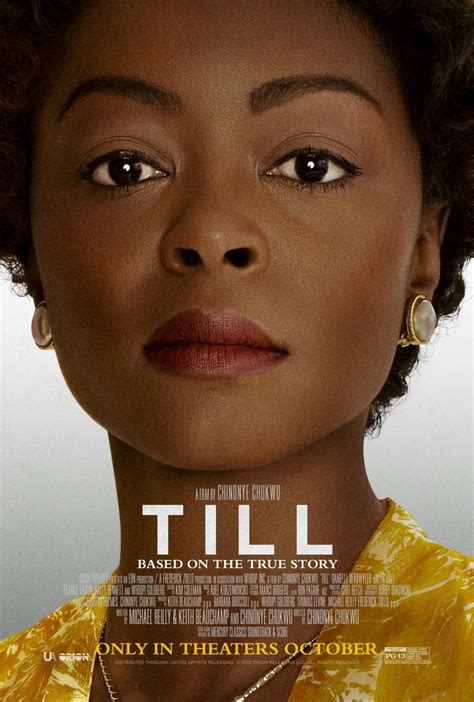 Movie till. Till is a profoundly emotional and cinematic film about the true story of Mamie Till Mobley’s relentless pursuit of justice for her 14 year old son, Emmett Till, who, in 1955, was lynched while ... 