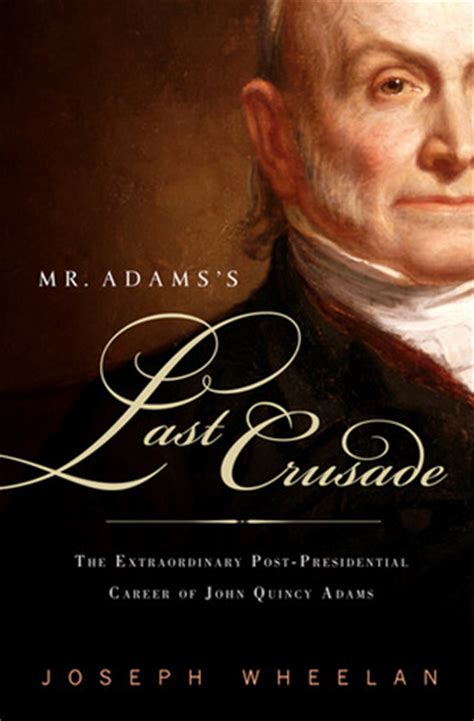 Read Online Mr Adamss Last Crusade The Extraordinary Postpresidential Life Of John Quincy Adams By Joseph Wheelan