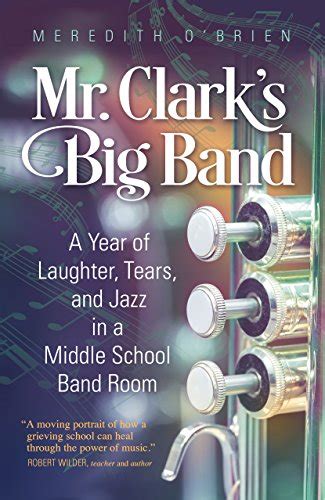 Download Mr Clarks Big Band A Year Of Laughter Tears And Jazz In A Middle School Band Room By Meredith Obrien