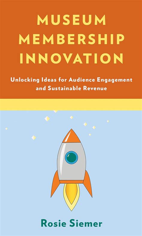 Read Online Museum Membership Innovation Unlocking Ideas For Audience Engagement And Sustainable Revenue By Rosie Siemer